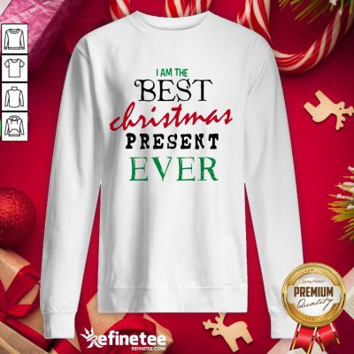 Good I Am The Best Christmas Present Ever Sweatshirt - Design By Refinetee.com