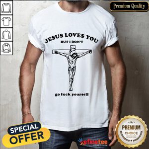 Good Jesus Loves Don't Go Fuck Shirt- Design By Refinetee.com