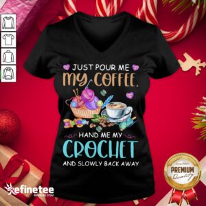 Good Just Pour Me My Coffee Hand Me My Crochet And Slowly Back Away V-neck - Design By Refinetee.com
