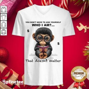 Good Monkey You Don't Need To Ask Yourself Who I Am That Doesnt Matter V-neck - Design By Refinetee.com