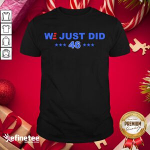 Good We Just Did 46 President Joe Biden Shirt- Design By Refinetee.com