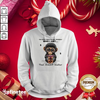 Good You Don't Need To Ask Yourself Who I Am That Doesn't Matter Monkey Funny Hoodie - Design By Refinetee.com
