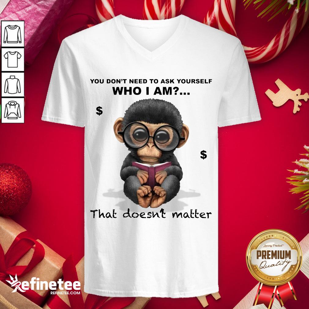 Good You Don't Need To Ask Yourself Who I Am That Doesn't Matter Monkey Funny V-neck - Design By Refinetee.com Good You Don't Need To Ask Yourself Who I Am That Doesn't Matter Monkey Funny V-neck - Design By Refinetee.com