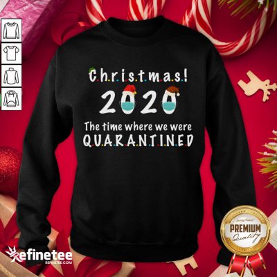 Happy Christmas 2020 The Time Where We Were Quarantined- Design By Refinetee.com Sweatshirt