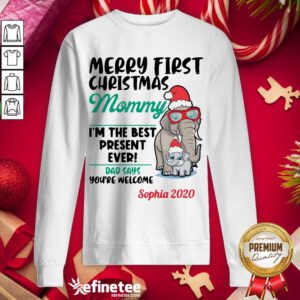 Happy Elephants Merry First Christmas Mommy I'm The Best Present Ever Dad Says Youre Welcome Sophia 2020 Sweatshirt - Design By Refinetee.com