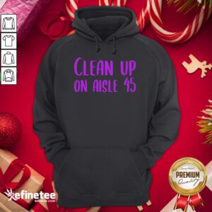Happy Pretty Clean Up On Aisle 45 Biden Harris Hoodie - Design By Refinetee.com