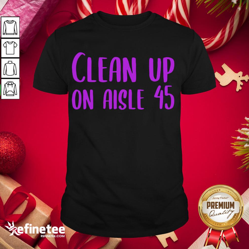Happy Pretty Clean Up On Aisle 45 Biden Harris Shirt- Design By Refinetee.com