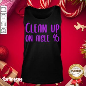 Happy Pretty Clean Up On Aisle 45 Biden Harris Tank-Top - Design By Refinetee.com