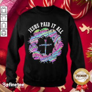 Happy Roses Cross Jesus Paid It All Sweatshirt - Design By Refinetee.com