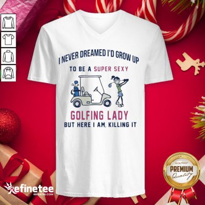 Super Sexy Golfing Lady But Here I Am Killing It Quote V-neck - Design By Refinetee.com