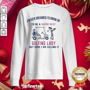 I'd Grow Up To Be A Super Sexy Golfing Lady But Here I Am Killing It Quote Sweatshirt - Design By Refinetee.com