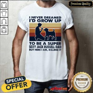 Hot I Never Dreamed Id Grow Up To Be A Super Sexy Jack Russell Dad But Here I Am Killing It Vintage Shirt - Design By Refinetee.com
