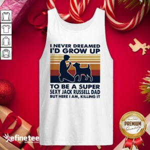 Hot I Never Dreamed Id Grow Up To Be A Super Sexy Jack Russell Dad But Here I Am Killing It Vintage Tank Top - Design By Refinetee.com