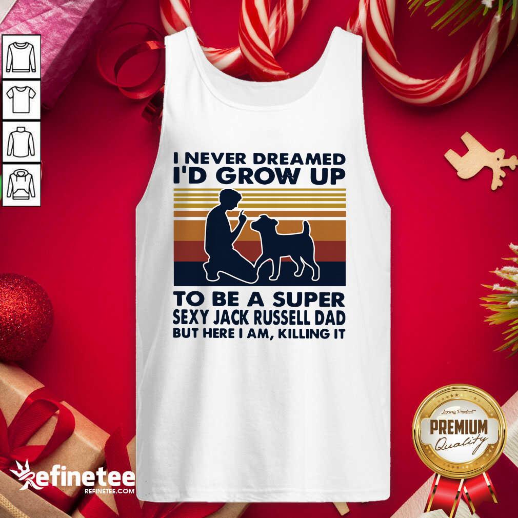 Hot I Never Dreamed Id Grow Up To Be A Super Sexy Jack Russell Dad But Here I Am Killing It Vintage Tank Top - Design By Refinetee.com I Never Dreamed Id Grow Up To Be A Super Sexy Jack Russell Dad But Here I Am Killing It Vintage Tank Top - Design By Refinetee.com