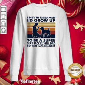 Hot I Never Dreamed Id Grow Up To Be A Super Sexy Jack Russell Dad But Here I Am Killing It Vintage Sweatshirt - Design By Refinetee.com