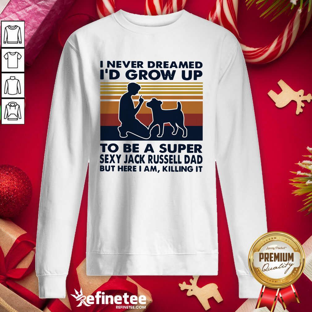 Hot I Never Dreamed Id Grow Up To Be A Super Sexy Jack Russell Dad But Here I Am Killing It Vintage Sweatshirt - Design By Refinetee.com I Never Dreamed Id Grow Up To Be A Super Sexy Jack Russell Dad But Here I Am Killing It Vintage Sweatshirt - Design By Refinetee.com
