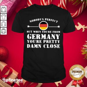 Hot Nobody’s Perfect But When You’re From Germany You’re Pretty Damn Close Shirt- Design By Refinetee.com