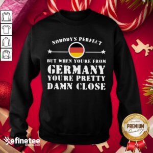 Hot Nobody’s Perfect But When You’re From Germany You’re Pretty Damn Close Sweatshirt- Design By Refinetee.com