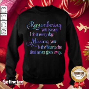 Hot Remembering You Easy I Do It Every Day Missingyou Is The Heartache That Never Goes Away Quote Sweatshirt - Design By Refinetee.com