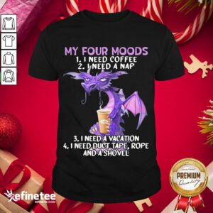 Hot Sweet Dragon My Four Moods I Need Coffee I Need A Nap I Need A Vacation I Need Duct Tape Rope And A Shovel Shirt- Design By Refinetee.com