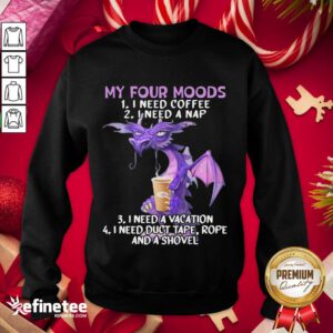Hot Sweet Dragon My Four Moods I Need Coffee I Need A Nap I Need A Vacation I Need Duct Tape Rope And A Shove- Design By Refinetee.com l Sweatshirt - Design By Refinetee.com