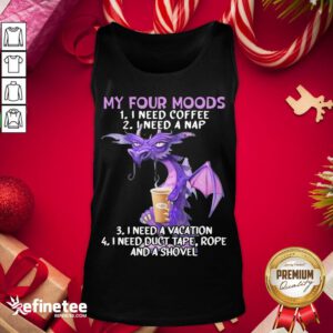 Hot Sweet Dragon My Four Moods I Need Coffee I Need A Nap I Need A Vacation I Need Duct Tape Rope And A Shovel Tank-Top - Design By Refinetee.com