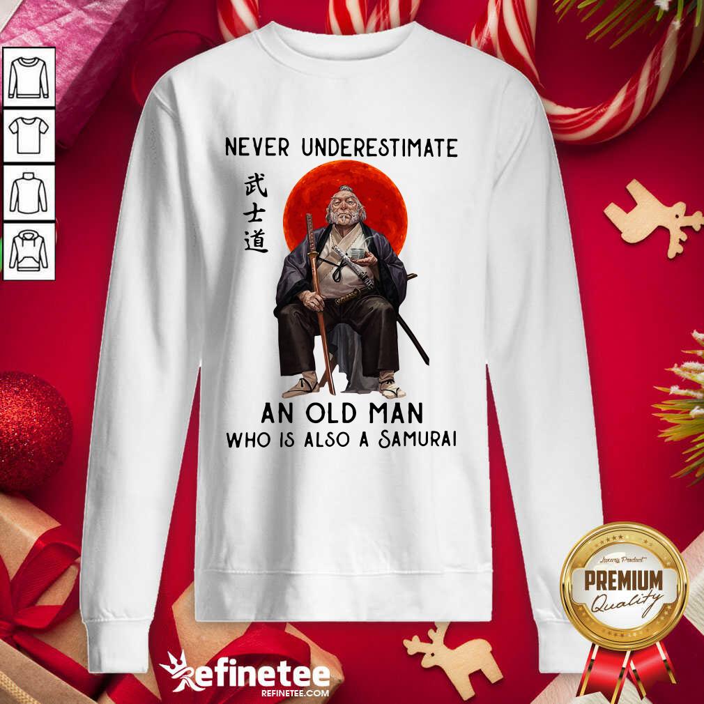 Lovely Never Underestimate An Old Man Who Is Also A Samurai Sweatshirt - Design By Refinetee.com Never Underestimate An Old Man Who Is Also A Samurai Sweatshirt - Design By Refinetee.com