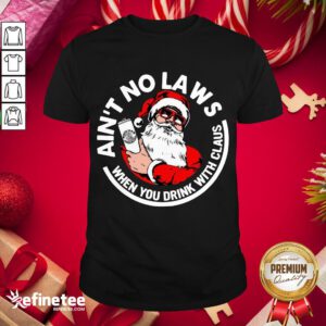 Nice Ain't No Laws When You Drink With Claus Christmas Shirt- Design By Refinetee.com