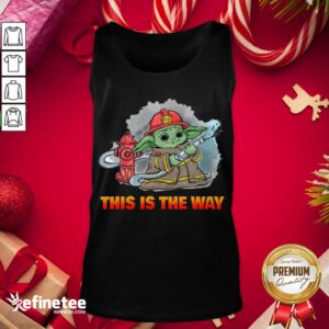Nice Baby Yoda Firefighters This Is T- Design By Refinetee.com he Way Tank-Top