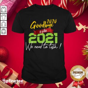 Nice Goodbye 2020 Hello 2021 We Need To Talk! Funny Happy New Year 2021 Shirt - Design By Refinetee.com