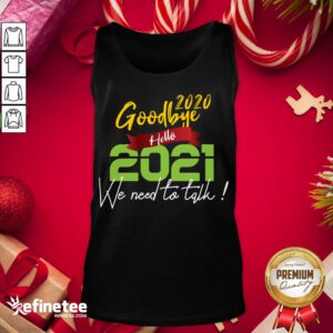 Nice Goodbye 2020 Hello 2021 We Need To Talk! Funny Happy New Year 2021 Tank-Top - Design By Refinetee.com