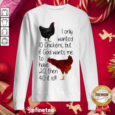 Nice I Only Wanted 10 Chickens But If God Wants Me To Have 20 Then 40 It Is Sweatshirt - Design By Refinetee.com