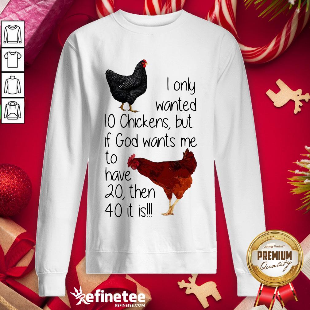 Nice I Only Wanted 10 Chickens But If God Wants Me To Have 20 Then 40 It Is Sweatshirt - Design By Refinetee.com Nice I Only Wanted 10 Chickens But If God Wants Me To Have 20 Then 40 It Is Sweatshirt - Design By Refinetee.com