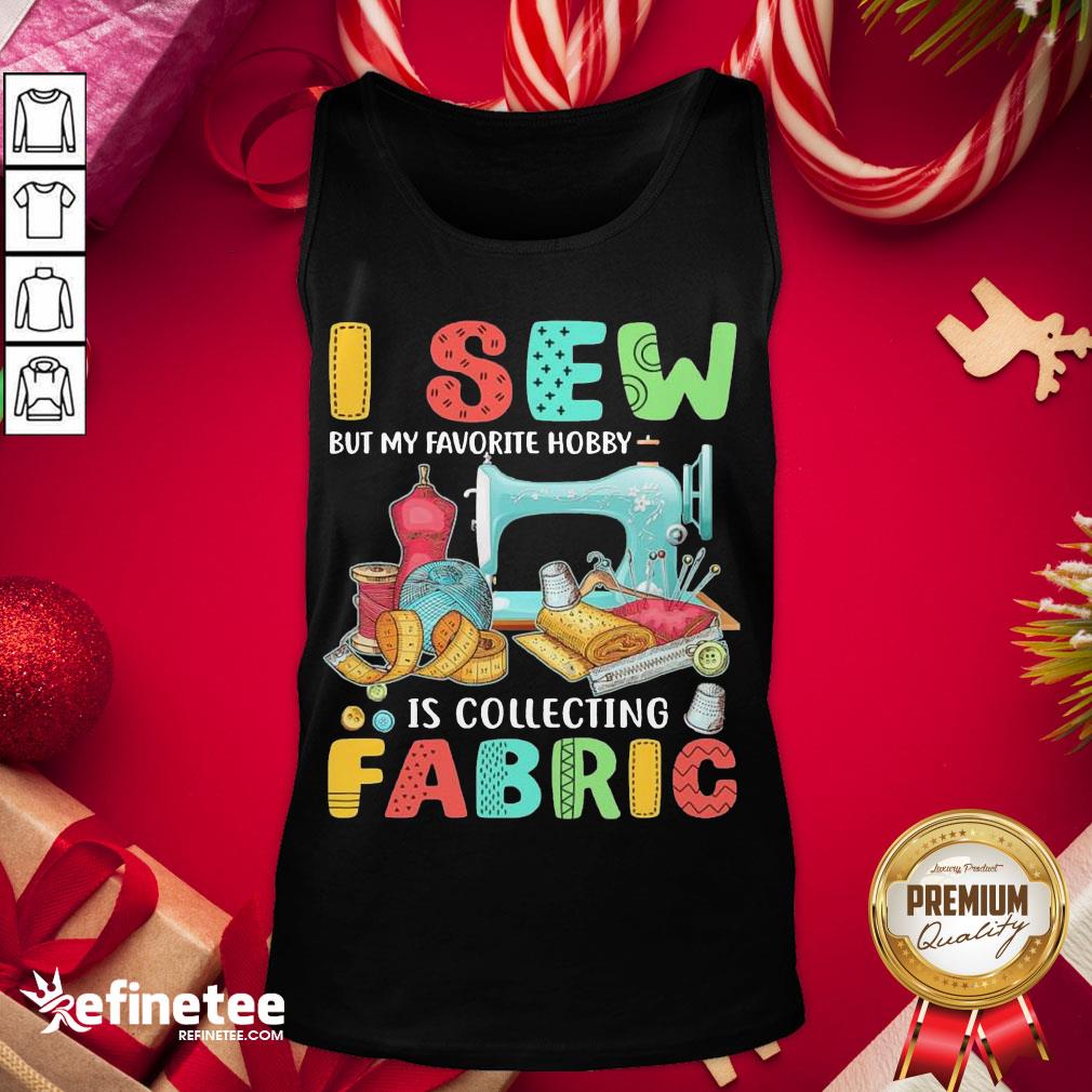 Nice I Sew But My Favorite Hobby Is Collecting Fabric Tank-Top - Design By Refinetee.com Nice I Sew But My Favorite Hobby Is Collecting Fabric Tank-Top - Design By Refinetee.com