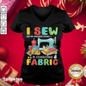 Nice I Sew But My Favorite Hobby Is Collecting Fabric V-neck - Design By Refinetee.com