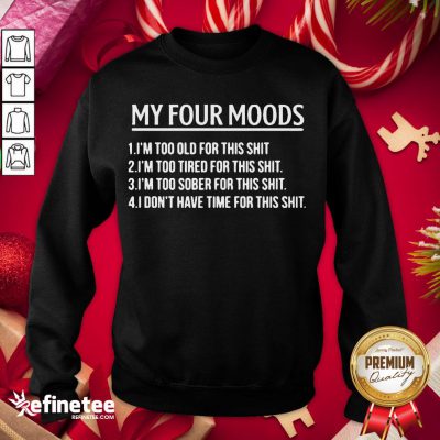 Nice My Four Moods 1 I’m Too Old For This Shit 2 I’m Too Tired For This Shit Sweatshirt - Design By Refinetee.com