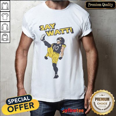 Nice Pittsburgh Steelers Say Watt Shirt- Design By Refinetee.com