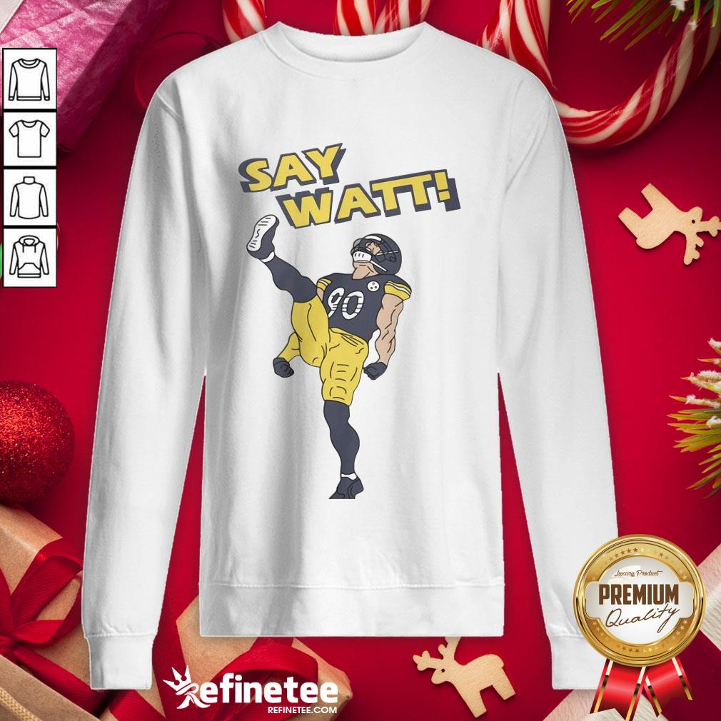 Nice Pittsburgh Steelers Say Watt Sw- Design By Refinetee.com eatshirt Nice Pittsburgh Steelers Say Watt Sw- Design By Refinetee.com eatshirt