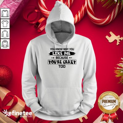 Nice You Know Why You Like Me Because Youre Crazy Too Hoodie - Design By Refinetee.com