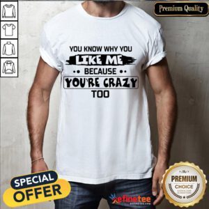 Nice You Know Why You Like Me Because Youre Crazy Too Shirt- Design By Refinetee.com