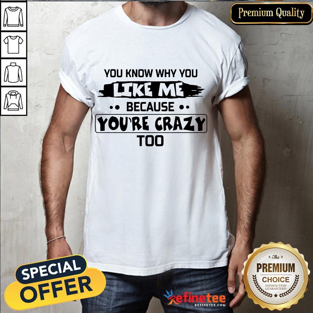 Nice You Know Why You Like Me Because Youre Crazy Too Shirt- Design By Refinetee.com
