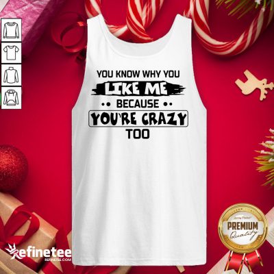 Nice You Know Why You Like Me Because Youre Crazy Too Tank-Top - Design By Refinetee.com