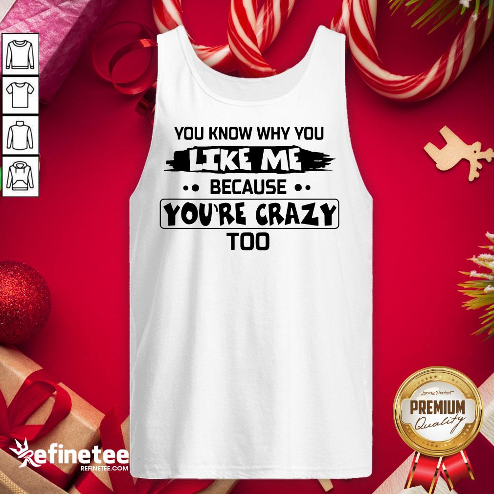 Nice You Know Why You Like Me Because Youre Crazy Too Tank-Top - Design By Refinetee.com Nice You Know Why You Like Me Because Youre Crazy Too Tank-Top - Design By Refinetee.com