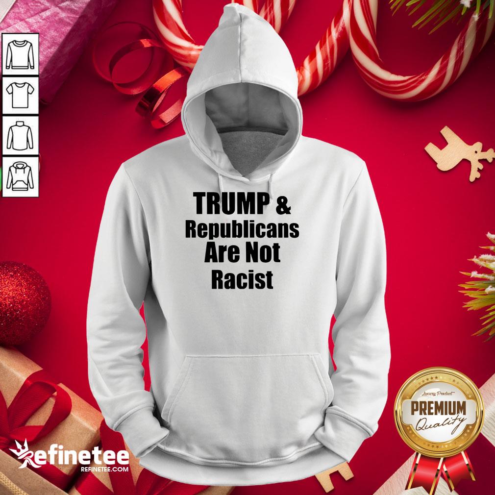 Official Trump And Republicans Are Not Racist Hoodie - Design By Refinetee.com Official Trump And Republicans Are Not Racist Hoodie - Design By Refinetee.com