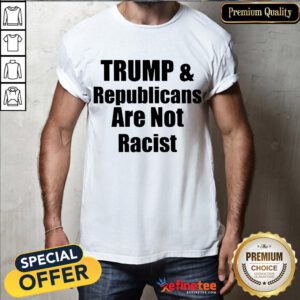 Official Trump And Republicans Are Not Racist Shirt- Design By Refinetee.com