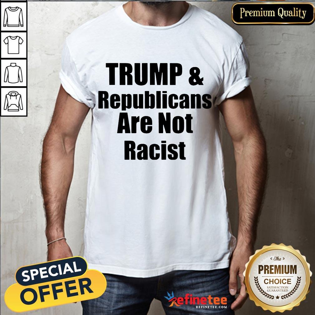 Official Trump And Republicans Are Not Racist Shirt- Design By Refinetee.com