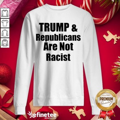 Official Trump And Republicans Are Not Racist Sweatshirt - Design By Refinetee.com