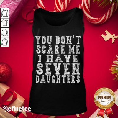Official You Don't Scare Me I Have Seven Daughters Tank-Top - Design By Refinetee.com
