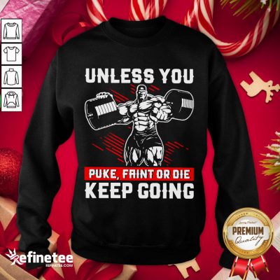 Original Gym Unless You Puke Faint Or Die Keep Going Sweatshirt - Design By Refinetee.com