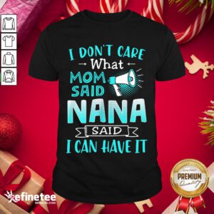 Perfect I Don’t Care What Mom Said Nana Said I Can Have It Shirt- Design By Refinetee.com